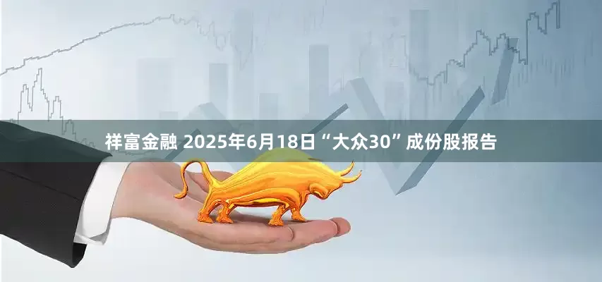 祥富金融 2025年6月18日“大众30”成份股报告