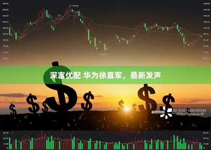 深富优配 华为徐直军，最新发声