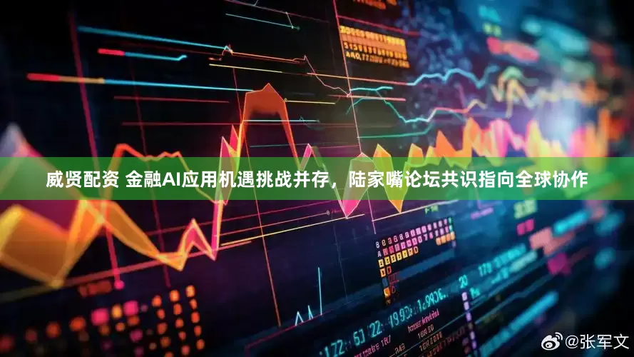 威贤配资 金融AI应用机遇挑战并存，陆家嘴论坛共识指向全球协作