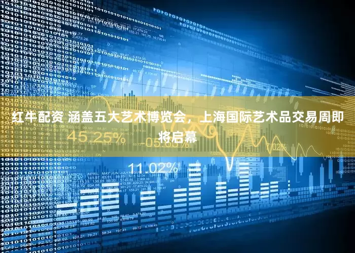 红牛配资 涵盖五大艺术博览会，上海国际艺术品交易周即将启幕