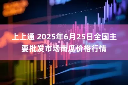 上上通 2025年6月25日全国主要批发市场南瓜价格行情
