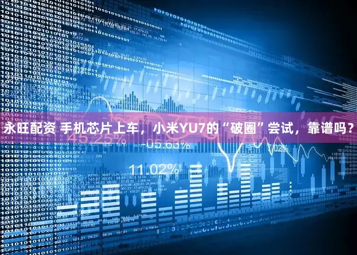 永旺配资 手机芯片上车，小米YU7的“破圈”尝试，靠谱吗？