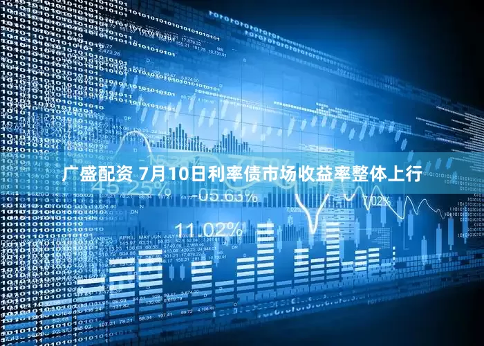 广盛配资 7月10日利率债市场收益率整体上行
