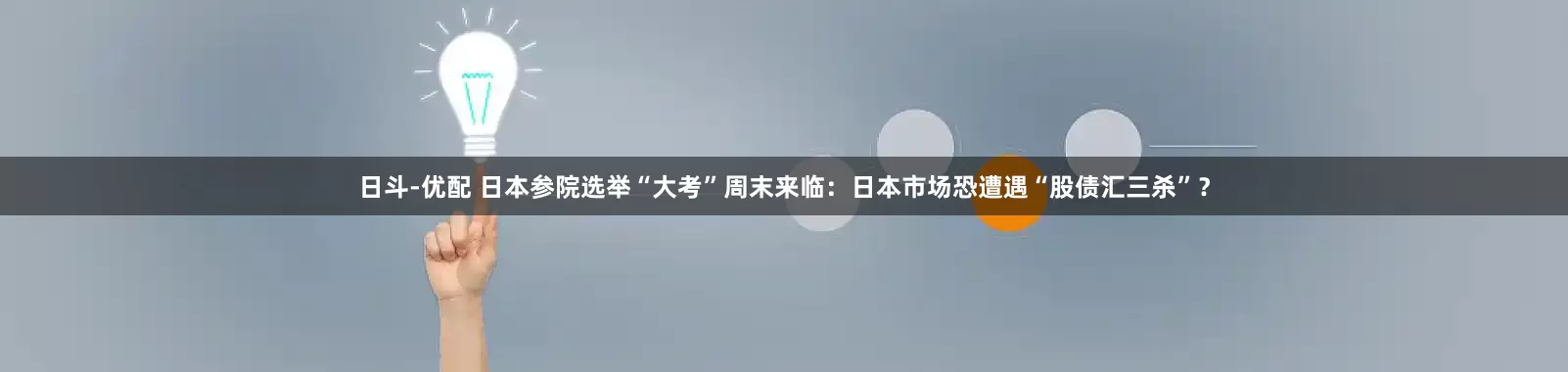 日斗-优配 日本参院选举“大考”周末来临：日本市场恐遭遇“股债汇三杀”？