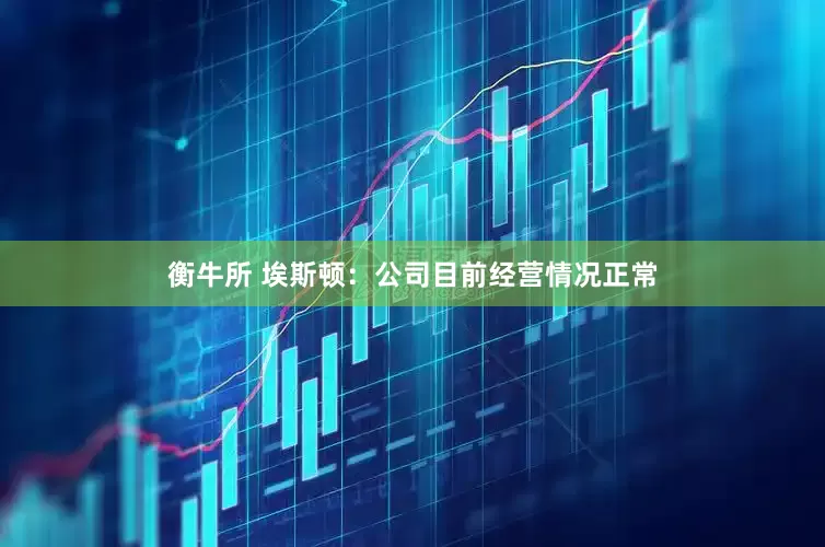 衡牛所 埃斯顿：公司目前经营情况正常