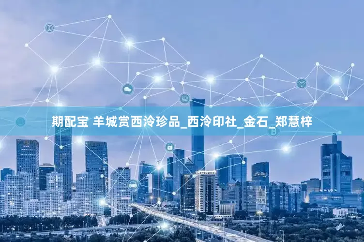 期配宝 羊城赏西泠珍品_西泠印社_金石_郑慧梓