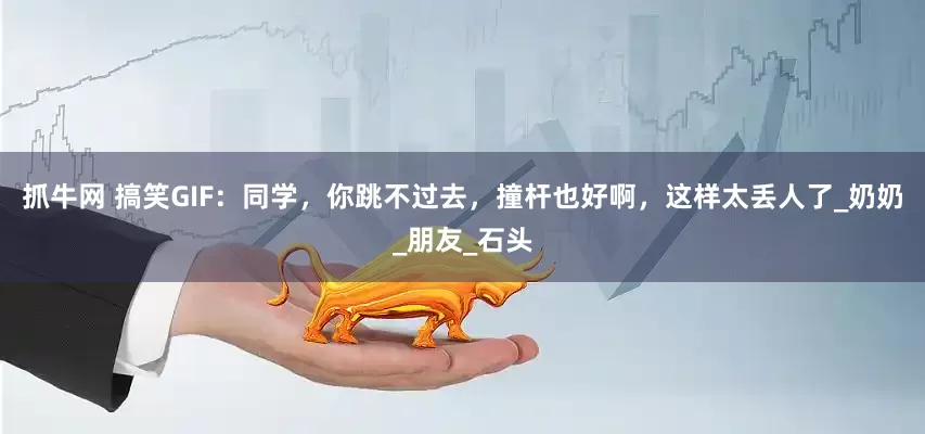 抓牛网 搞笑GIF：同学，你跳不过去，撞杆也好啊，这样太丢人了_奶奶_朋友_石头