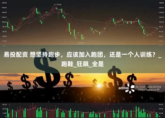 易投配资 想坚持跑步，应该加入跑团，还是一个人训练？_跑鞋_狂飙_全是