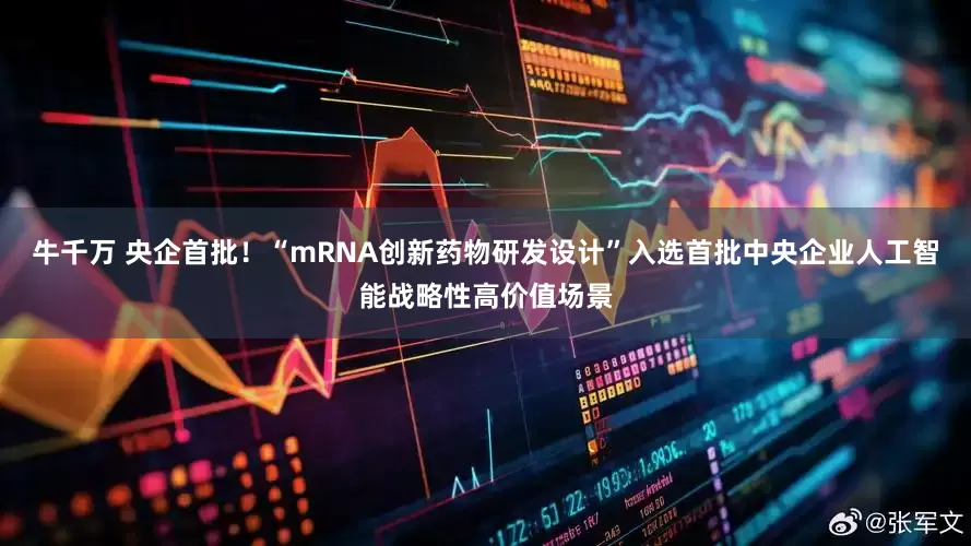 牛千万 央企首批！“mRNA创新药物研发设计”入选首批中央企业人工智能战略性高价值场景