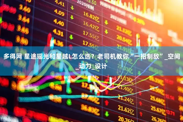 多得网 星途瑶光和星越L怎么选？老司机教你“一招制敌”_空间_动力_设计