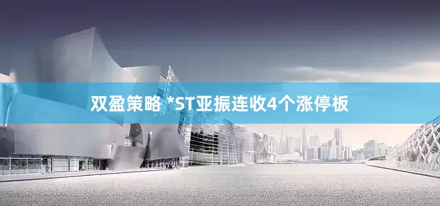 双盈策略 *ST亚振连收4个涨停板