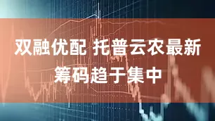 双融优配 托普云农最新筹码趋于集中
