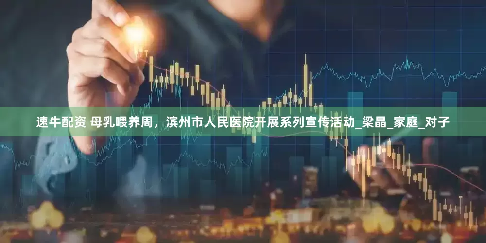 速牛配资 母乳喂养周，滨州市人民医院开展系列宣传活动_梁晶_家庭_对子