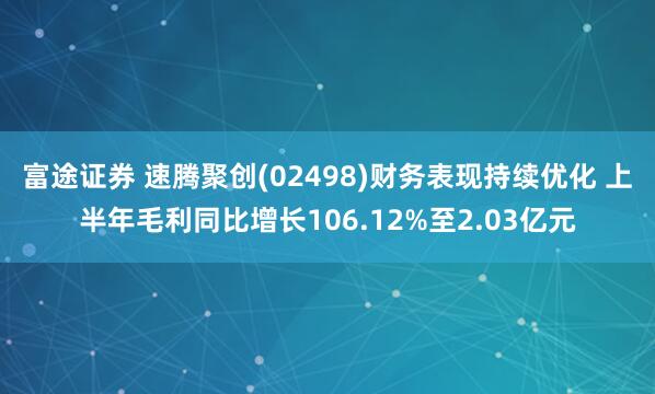 富途证券 速腾聚创(02498)财务表现持续优化 上半年毛利同比增长106.12%至2.03亿元