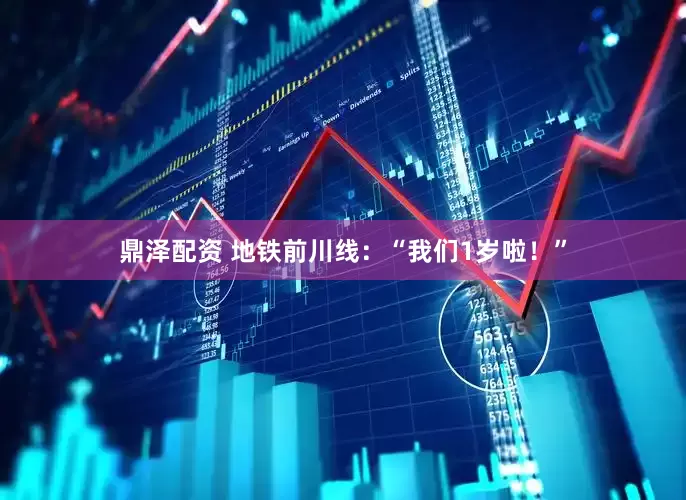 鼎泽配资 地铁前川线：“我们1岁啦！”